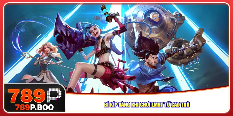 Bí kíp vàng khi chơi LMHT từ cao thủ