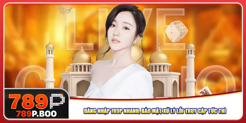 dang-nhap-789p-nhanh-bao-mat-xu-ly-loi-truy-cap-tuc-thi