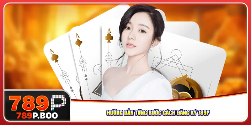 Hướng dẫn từng bước cách đăng ký 789p