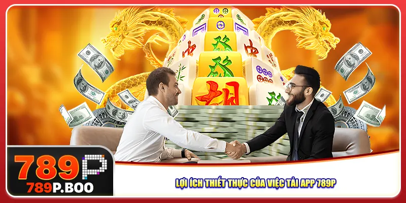 Lợi ích thiết thực của việc tải app 789P