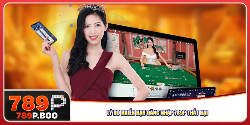 Lý do khiến bạn đăng nhập 789P thất bại