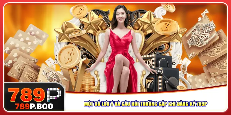 Một số lưu ý và câu hỏi thường gặp khi đăng ký 789p