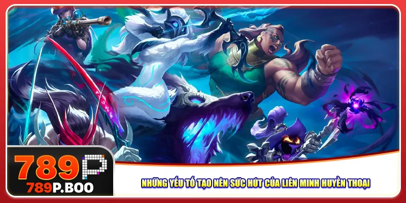 Những yếu tố tạo nên sức hút của liên minh huyền thoại