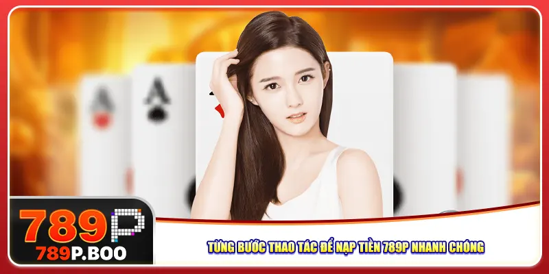 Từng bước thao tác để nạp tiền 789p nhanh chóng