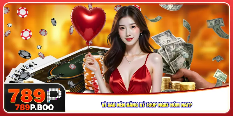 Vì sao nên đăng ký 789p ngay hôm nay?