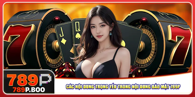 Các nội dung trọng yếu trong nội dung bảo mật 789P
