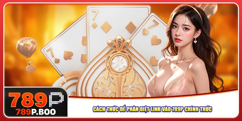 Cách thức để phân biệt link vào 789p chính thức
