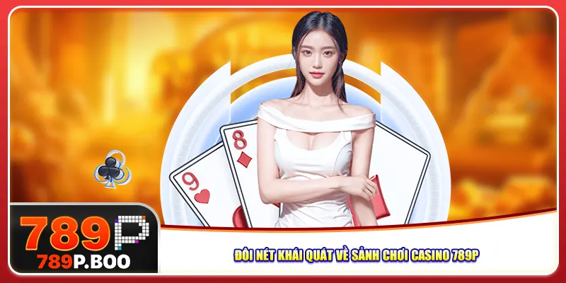 Đôi nét khái quát về sảnh chơi casino 789P