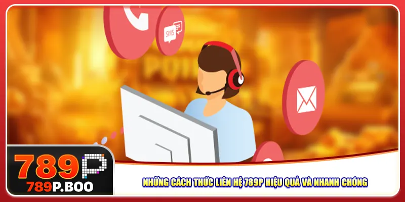 Những cách thức liên hệ 789P hiệu quả và nhanh chóng