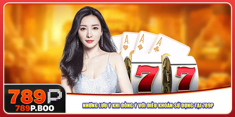 Những lưu ý khi đồng ý với điều khoản sử dụng tại 789p
