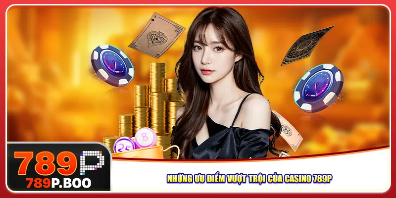Những ưu điểm vượt trội của casino 789P