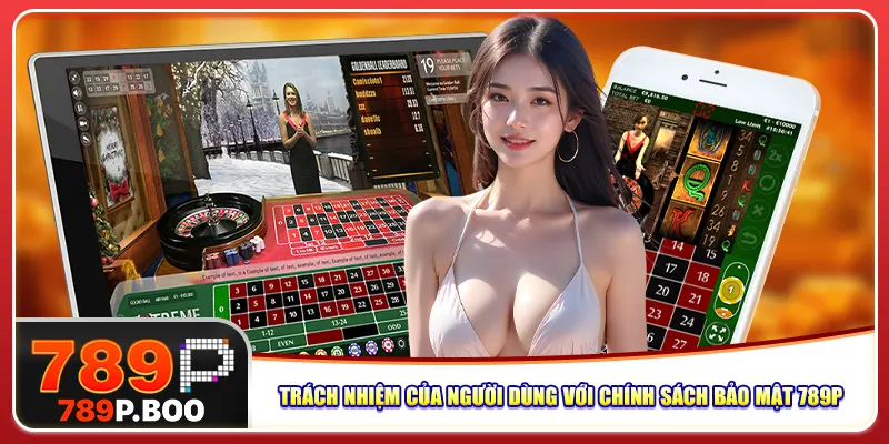 Trách nhiệm của người dùng với chính sách bảo mật 789P