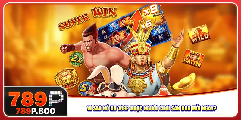Vì sao nổ hũ 789p được người chơi săn đón mỗi ngày?