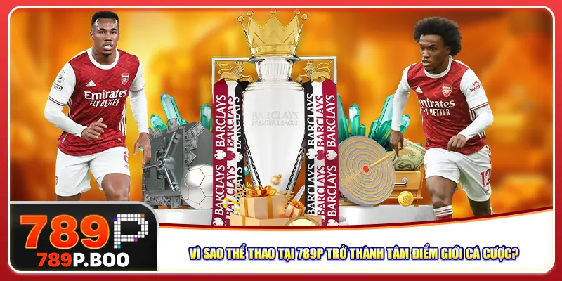 Vì sao thể thao tại 789P trở thành tâm điểm giới cá cược?